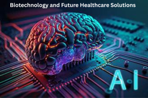 Biotechnology and Future Healthcare Solutions