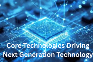 Core Technologies Driving Next Generation Technology