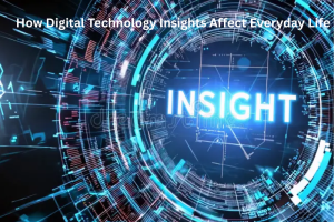 How Digital Technology Insights Affect Everyday Life