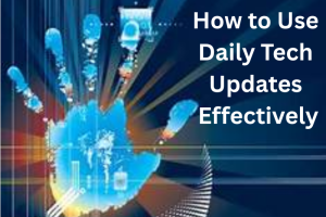 How to Use Daily Tech Updates Effectively