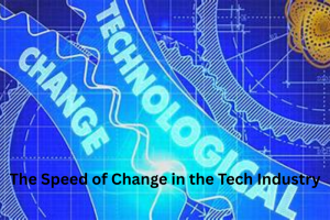 The Speed of change in the Tech Industry