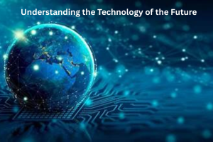 Understanding the Technology of the Future