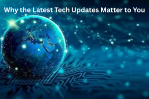 Why the Latest Tech Updates Matter to You